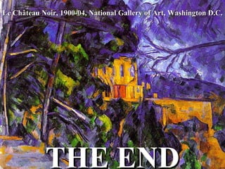 Le Château Noir, 1900-04, National Gallery of Art, Washington D.C. THE END 
