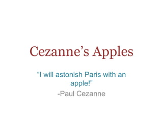 Cezanne’s Apples
“I will astonish Paris with an
apple!”
-Paul Cezanne
 