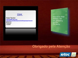 Obrigado pela Atenção
Cezar Taurion
ctaurion@br.ibm.com
www.ibm.com/developerworks/blogs/page/ctaurion
@ctaurion
Facebook
Linkedin
 