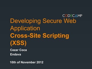 Developing Secure Web
Application
Cross-Site Scripting
(XSS)
Cezar Coca
Endava

10th of November 2012
 
