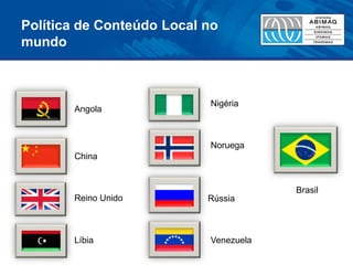 Brasil 
Rússia 
Venezuela 
Reino Unido 
Nigéria 
Noruega 
Líbia 
Angola 
China 
Política de Conteúdo Local no mundo  