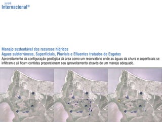jurerêInternacional®Manejo sustentável dos recursos hídricosÁguas subterrâneas, Superficiais, Pluviais e Efluentes tratados de EsgotosAproveitamento da configuração geológica da área como um reservatório onde as águas da chuva e superficiais se infiltram e ali ficam contidas proporcionam seu aproveitamento através de um manejo adequado.