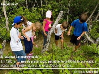 jurerêInternacional®A natureza é o nosso modelo...Em1980, umaárea de preservaçãopermanentede190 ha foiplanejada, e doadapara a entãofuturaEstaçãoEcológica de Carijós…dimensãoAmbiental