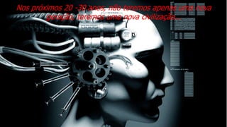 Nos próximos 20 -30 anos, não teremos apenas uma nova
geração, teremos uma nova civilização...
 