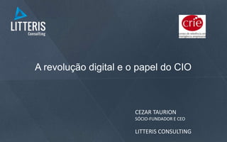 A revolução digital e o papel do CIO
CEZAR TAURION
SÓCIO-FUNDADOR E CEO
LITTERIS CONSULTING
 