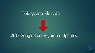 Toksyczna Floryda
2019 Google Core Algorithm Updates
 