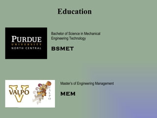 Education Bachelor of Science in Mechanical Engineering Technology  BSMET Master’s of Engineering Management MEM 