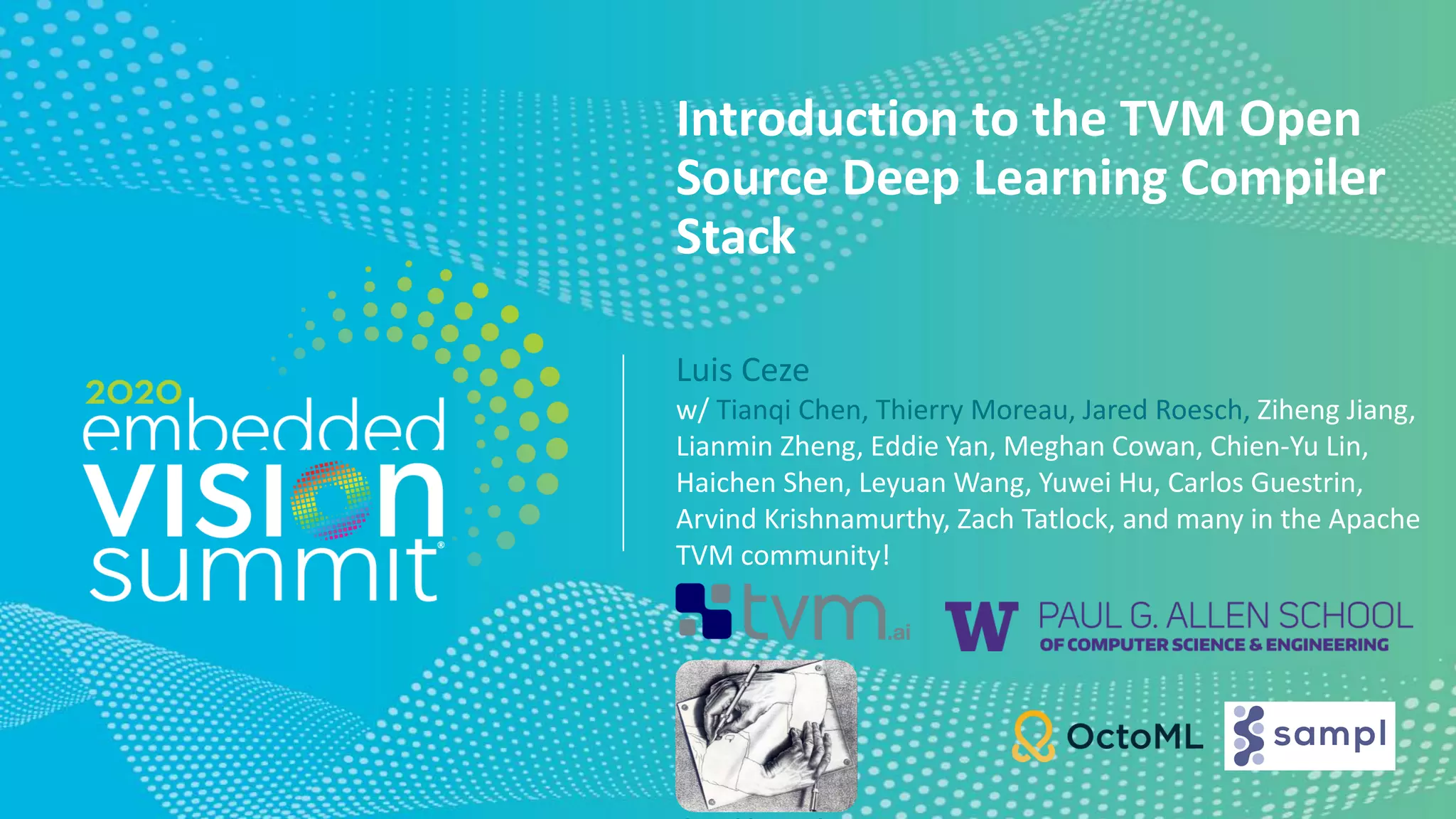 © 2020 OctoML and University of Washington
Introduction to the TVM Open
Source Deep Learning Compiler
Stack
Luis Ceze
w/ Tianqi Chen, Thierry Moreau, Jared Roesch, Ziheng Jiang,
Lianmin Zheng, Eddie Yan, Meghan Cowan, Chien-Yu Lin,
Haichen Shen, Leyuan Wang, Yuwei Hu, Carlos Guestrin,
Arvind Krishnamurthy, Zach Tatlock, and many in the Apache
TVM community!
 