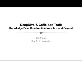 Ongoing and Future Work: Part II
DeepDive & Caffe con Troll:
Knowledge Base Construction from Text and Beyond
Ce Zhang
Stanford University
 