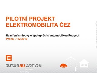 PILOTNÍ PROJEKT ELEKTROMOBILITA ČEZ  Uzavření smlouvy o spolupráci s automobilkou Peugeot Praha, 7.12.2010 