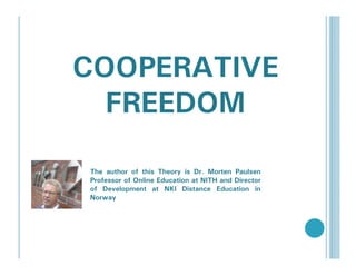 COOPERATIVE
  FREEDOM

The author of this Theory is Dr. Morten Paulsen
Professor of Online Education at NITH and Director
of Development at NKI Distance Education in
Norway
 