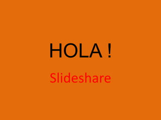 HOLA !
Slideshare
 