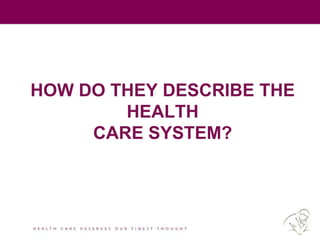 HOW DO THEY DESCRIBE THE
HEALTH
CARE SYSTEM?
 