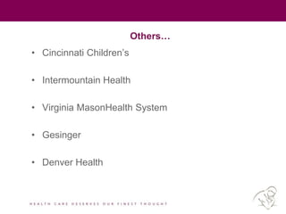Others…
• Cincinnati Children’s
• Intermountain Health
• Virginia MasonHealth System
• Gesinger
• Denver Health
 