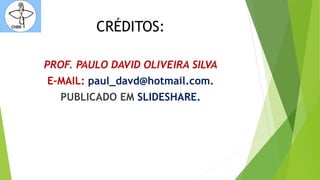 CRÉDITOS:
PROF. PAULO DAVID OLIVEIRA SILVA
E-MAIL: paul_davd@hotmail.com.
PUBLICADO EM SLIDESHARE.
 