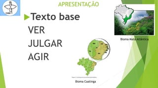 APRESENTAÇÃO
Texto base
VER
JULGAR
AGIR
Bioma Caatinga
Bioma Mata Atlântica
 