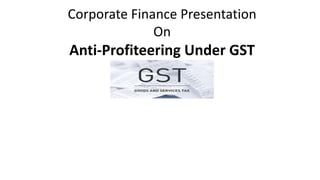 Corporate Finance Presentation
On
Anti-Profiteering Under GST
 