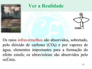 Ver a Realidade Os raios  infravermelhos  são absorvidos, sobretudo, pelo dióxido de carbono (CO₂) e por vapores de água, elementos importantes para a formação do efeito estufa; os ultravioletas são absorvidos pelo ozônio. 