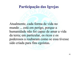 Participação das Igrejas Atualmente, cada forma de vida no mundo ... está em perigo, porque a humanidade não foi capaz de amar a vida da terra; em particular, os ricos e os poderosos a roubaram como se essa tivesse sido criada para fins egoístas.  