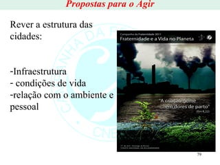 Propostas para o Agir Rever a estrutura das cidades: Infraestrutura condições de vida relação com o ambiente e pessoal 