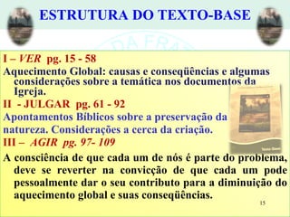 ESTRUTURA DO TEXTO-BASE <ul><li>I –  VER   pg. 15 - 58 </li></ul><ul><li>Aquecimento Global: causas e conseqüências e algu...