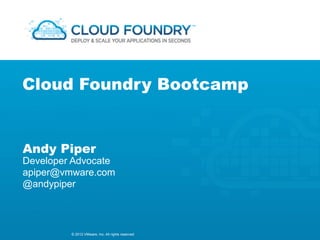 Cloud Foundry Bootcamp


Andy Piper
Developer Advocate
apiper@vmware.com
@andypiper



         © 2012 VMware, Inc. All rights reserved
 