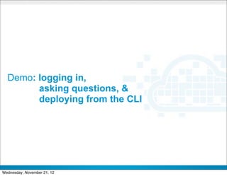 Demo: logging in,
        asking questions, &
        deploying from the CLI




                             CONFIDENTIAL


                                            17
Wednesday, November 21, 12
 
