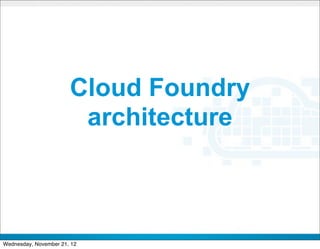 Cloud Foundry
                        architecture



                             CONFIDENTIAL


                                            18
Wednesday, November 21, 12
 