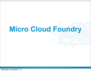 Micro Cloud Foundry



                             CONFIDENTIAL


                                            24
Wednesday, November 21, 12
 