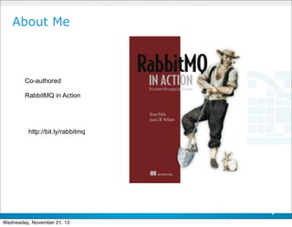 About Me



        Co-authored

        RabbitMQ in Action




         http://bit.ly/rabbitmq




                                  4

Wednesday, November 21, 12
 