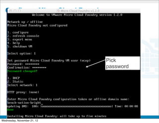 Configure Micro Cloud Foundry




                                            Pick
                                            password




                             CONFIDENTIAL


                                                       31
Wednesday, November 21, 12
 