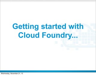 Getting started with
              Cloud Foundry...



                             CONFIDENTIAL


                                            32
Wednesday, November 21, 12
 
