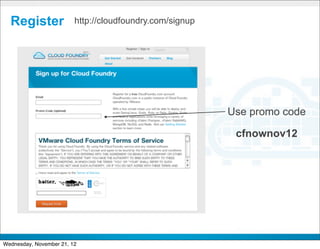 Register               http://cloudfoundry.com/signup




                                                          Use promo code

                                                           cfnownov12




                                           CONFIDENTIAL


                                                                        33
Wednesday, November 21, 12
 