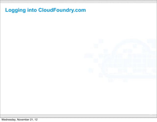 Logging into CloudFoundry.com




                             CONFIDENTIAL
                                            39

Wednesday, November 21, 12
 