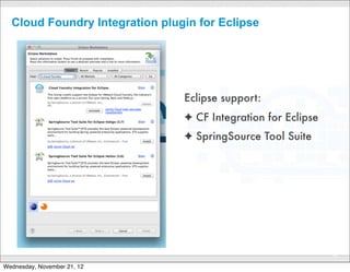 Cloud Foundry Integration plugin for Eclipse




                                Eclipse support:
                                ✦ CF Integration for Eclipse
                                ✦ SpringSource Tool Suite




                                                               40

Wednesday, November 21, 12
 