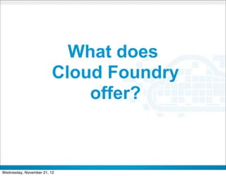 What does
                        Cloud Foundry
                            offer?


                             CONFIDENTIAL


                                            6
Wednesday, November 21, 12
 