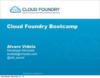 Cloud Foundry Bootcamp


      Alvaro Videla
      Developer Advocate
      avidela@vmware.com
      @old_sound



                        © 2012 VMware, Inc. All rights reserved

Wednesday, November 21, 12
 