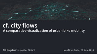 cf. city flows
Till Nagel & Christopher Pietsch
A comparative visualization of urban bike mobility
MapTime Berlin, 28 June 2016
 