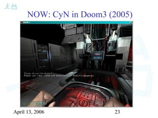 April 13, 2006 23
NOW: CyN in Doom3 (2005)
 