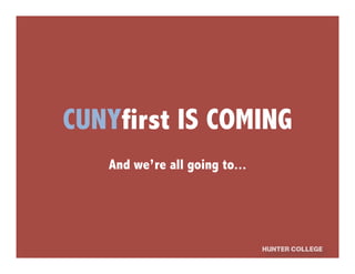 CUNYfirst IS COMING
And we’re all going to...
 
