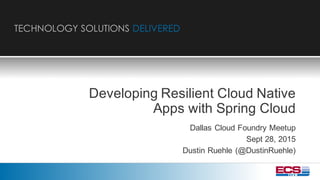 TECHNOLOGY SOLUTIONS DELIVERED
Developing  Resilient  Cloud  Native  
Apps  with  Spring  Cloud  
Dallas  Cloud  Foundry  Meetup
Sept  28,  2015
Dustin  Ruehle (@DustinRuehle)
 