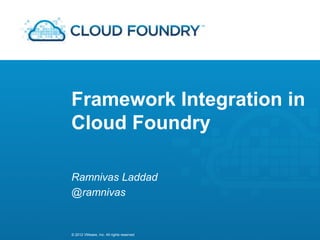 Framework Integration in
Cloud Foundry

Ramnivas Laddad
@ramnivas


© 2012 VMware, Inc. All rights reserved
 