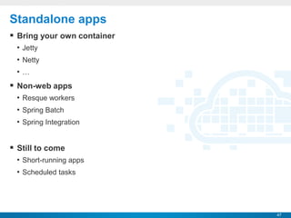 Standalone apps
 Bring your own container
 • Jetty
 • Netty
 •…
 Non-web apps
 • Resque workers
 • Spring Batch
 • Sprin...
