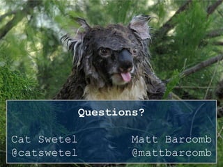 Questions?
Cat Swetel Matt Barcomb
@catswetel @mattbarcomb
 