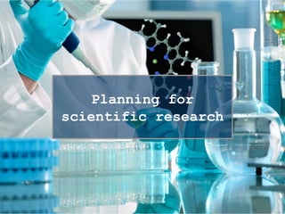 Planning for
scientific research
 