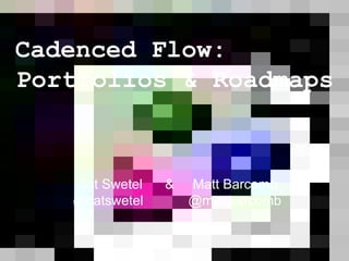 Cadenced Flow:
Portfolios & Roadmaps
Cat Swetel & Matt Barcomb
@catswetel @mattbarcomb
 