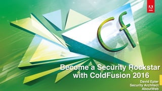 David Epler	Security Architect 
AboutWeb
Become a Security Rockstar 
with ColdFusion 2016
 