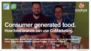 Consumer generated food.
How food brands can use CoMarketing.
Mark Leinemann, aka MR. WOM, Founder crowdfoods.com– The Food Startup Network
Forum Digital Business Models @Anuga Foodtec, 21.03.2018,Cologne
© www.crowdfoods.com
 
