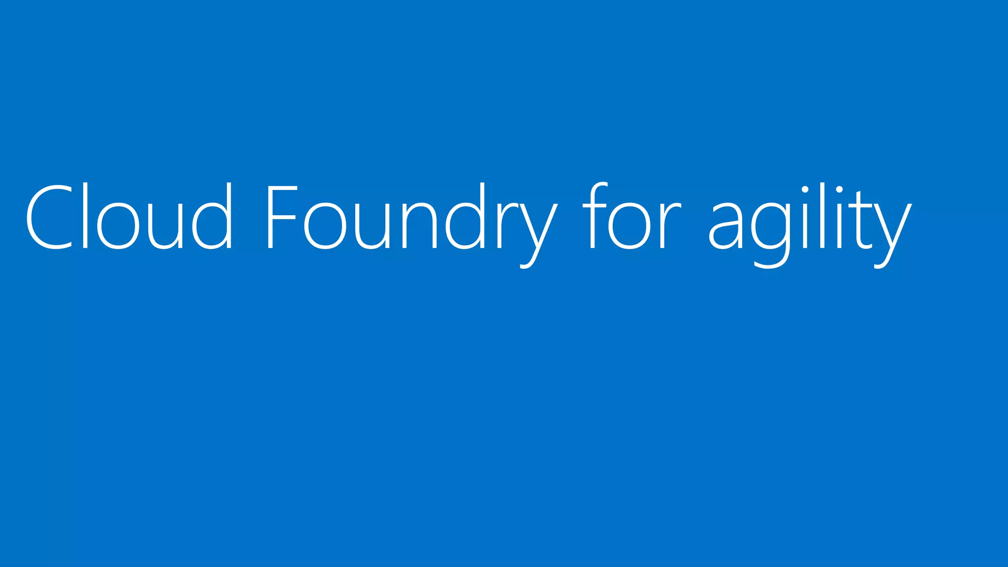 Cloud Foundry for agility
 