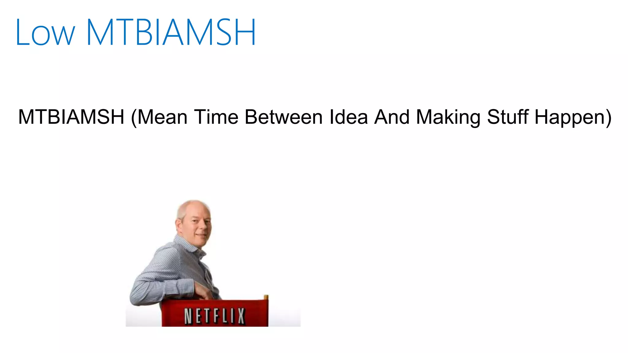 Low MTBIAMSH
MTBIAMSH (Mean Time Between Idea And Making Stuff Happen)
 